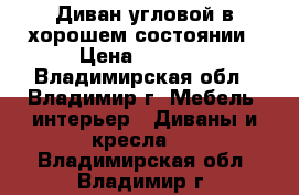 Диван угловой в хорошем состоянии › Цена ­ 3 000 - Владимирская обл., Владимир г. Мебель, интерьер » Диваны и кресла   . Владимирская обл.,Владимир г.
